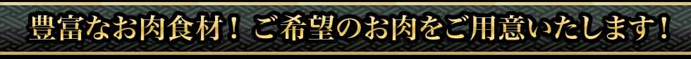 豊富なお肉食材！ご希望のお肉をご用意いたします！